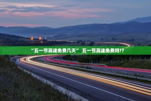 “五一节高速免费几天” 五一节高速免费吗？？