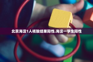 北京海淀1人核酸结果阳性.海淀一学生阳性